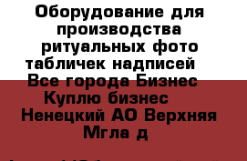 Оборудование для производства ритуальных фото,табличек,надписей. - Все города Бизнес » Куплю бизнес   . Ненецкий АО,Верхняя Мгла д.